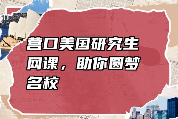 营口美国研究生网课，助你圆梦名校