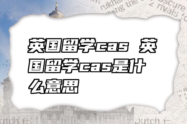 英国留学cas 英国留学cas是什么意思