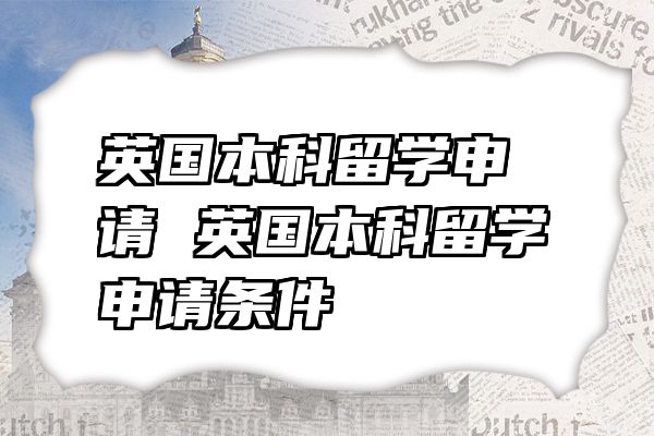 英国本科留学申请 英国本科留学申请条件