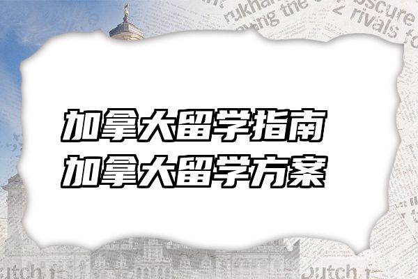 加拿大留学指南 加拿大留学方案