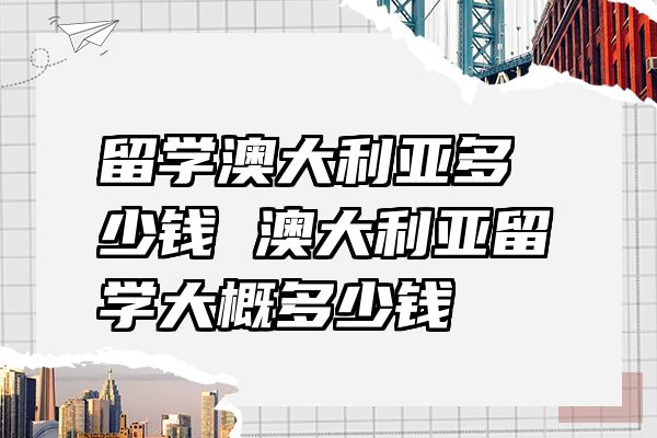 留学澳大利亚多少钱 澳大利亚留学大概多少钱