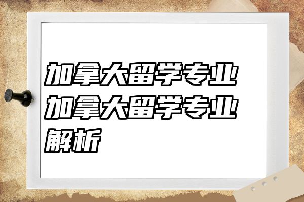 加拿大留学专业 加拿大留学专业解析