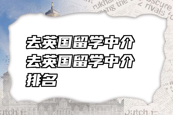 去英国留学中介 去英国留学中介排名