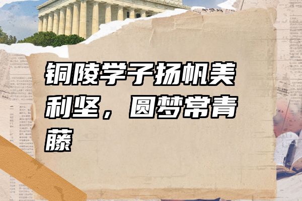 铜陵学子扬帆美利坚，圆梦常青藤
