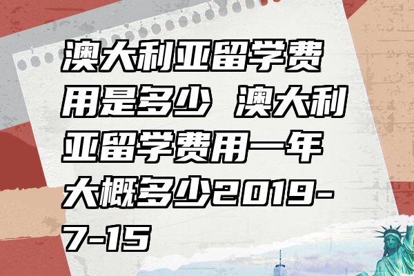 澳大利亚留学费用是多少 澳大利亚留学费用一年大概多少2019-7-15