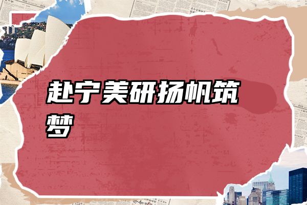 赴宁美研扬帆筑梦