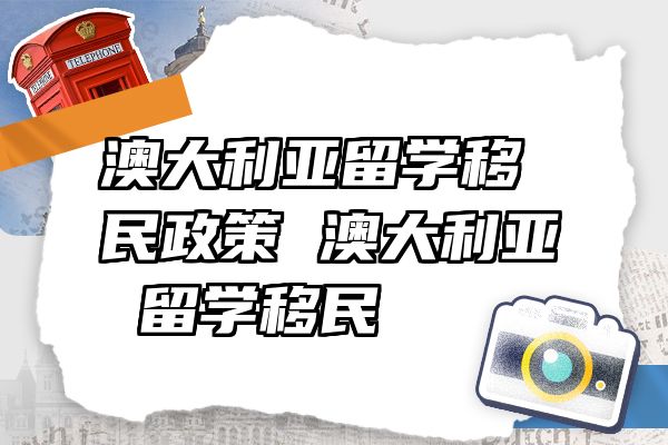 澳大利亚留学移民政策 澳大利亚 留学移民