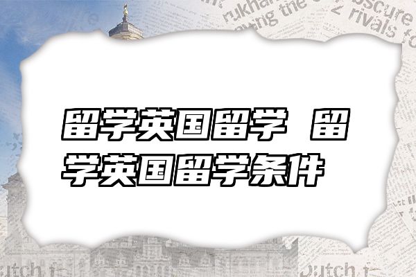 留学英国留学 留学英国留学条件