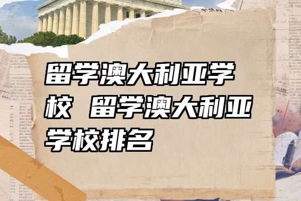 留学澳大利亚学校 留学澳大利亚学校排名