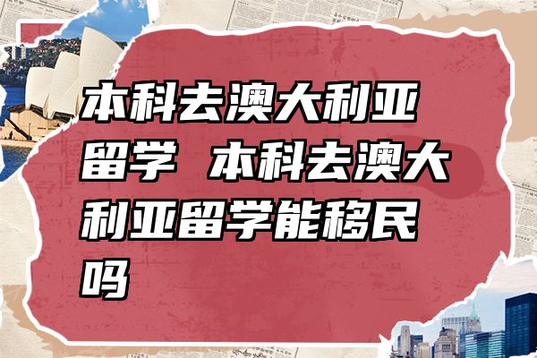 本科去澳大利亚留学 本科去澳大利亚留学能移民吗