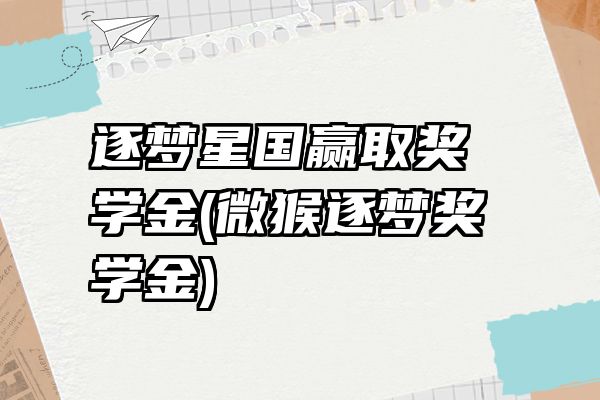 逐梦星国赢取奖学金(微猴逐梦奖学金)