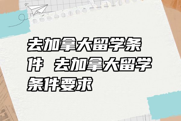 去加拿大留学条件 去加拿大留学条件要求