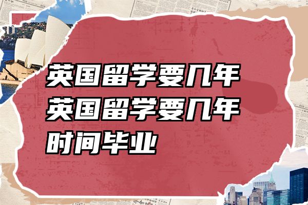 英国留学要几年 英国留学要几年时间毕业