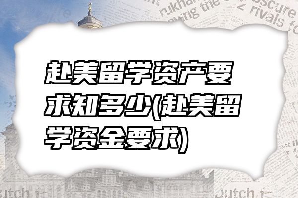 赴美留学资产要求知多少(赴美留学资金要求)