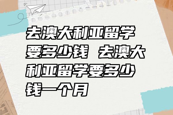 去澳大利亚留学要多少钱 去澳大利亚留学要多少钱一个月