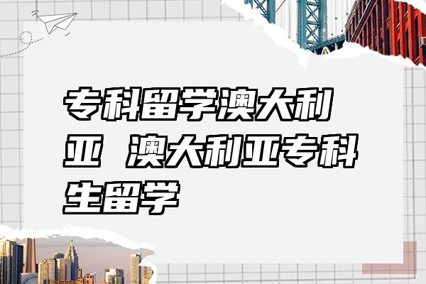 专科留学澳大利亚 澳大利亚专科生留学