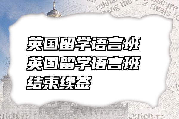 英国留学语言班 英国留学语言班结束续签