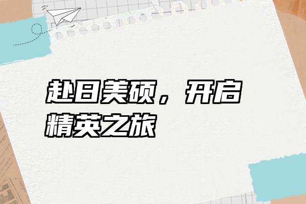 赴日美硕，开启精英之旅