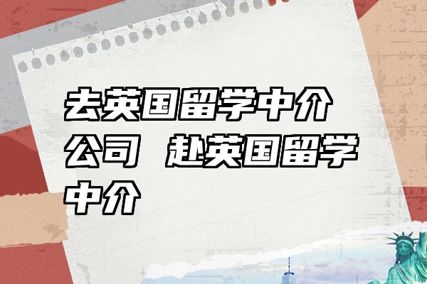去英国留学中介公司 赴英国留学中介