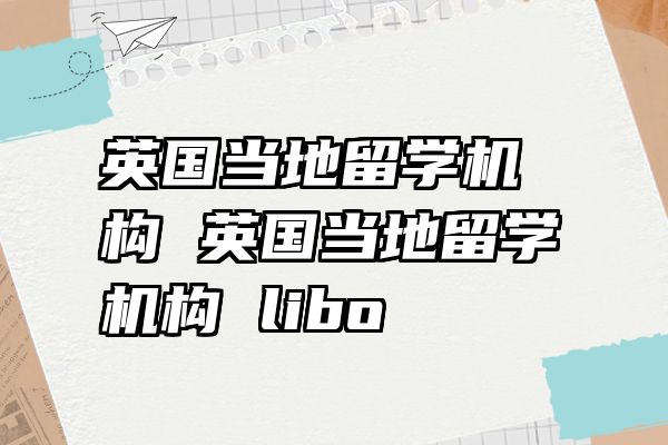 英国当地留学机构 英国当地留学机构 libo